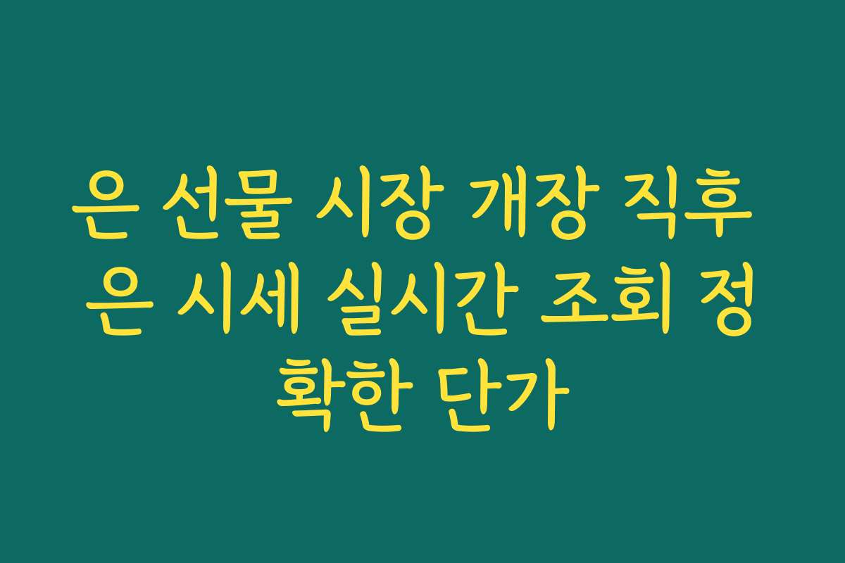 은 선물 시장 개장 직후 은 시세 실시간 조회 정확한 단가
