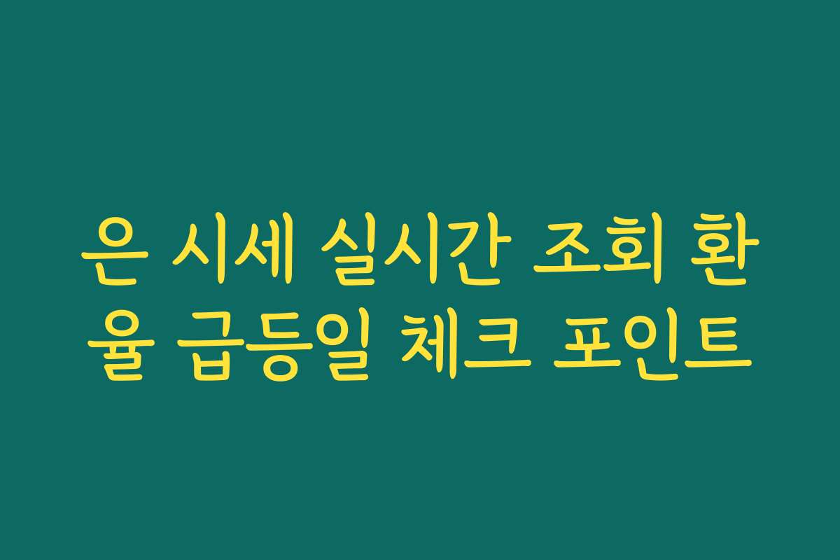 은 시세 실시간 조회 환율 급등일 체크 포인트