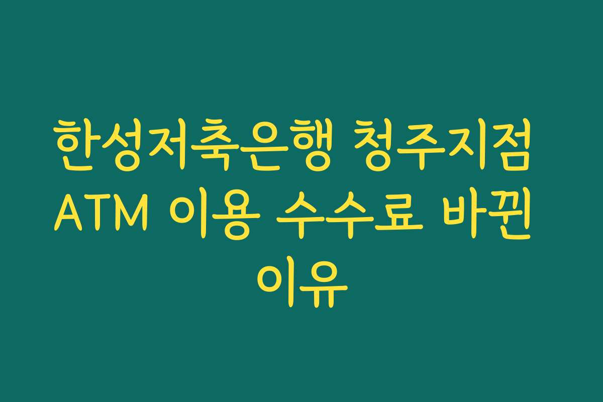 한성저축은행 청주지점 ATM 이용 수수료 바뀐 이유