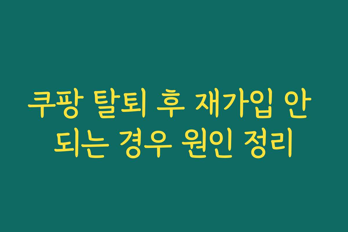 쿠팡 탈퇴 후 재가입 안 되는 경우 원인 정리