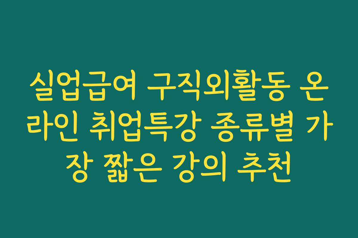 실업급여 구직외활동 온라인 취업특강 종류별 가장 짧은 강의 추천