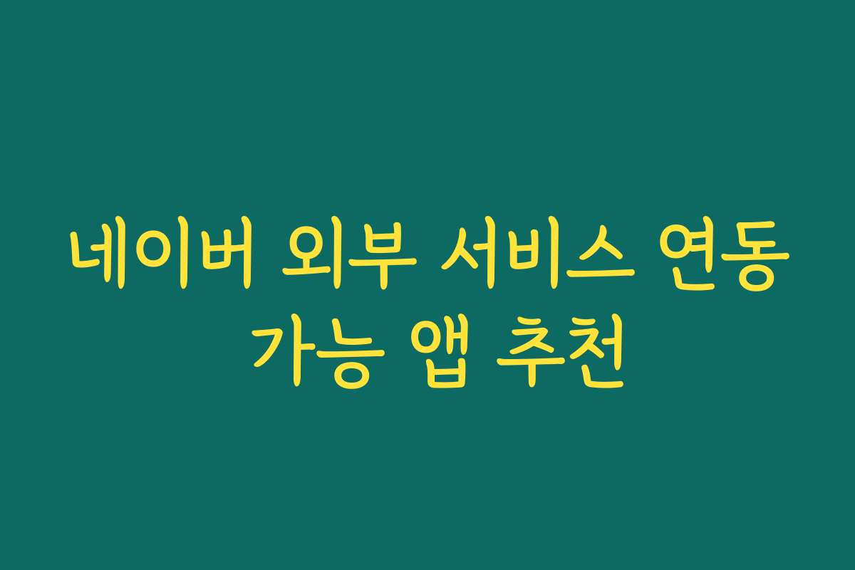 네이버 외부 서비스 연동 가능 앱 추천