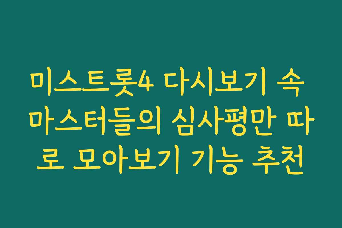 미스트롯4 다시보기 속 마스터들의 심사평만 따로 모아보기 기능 추천