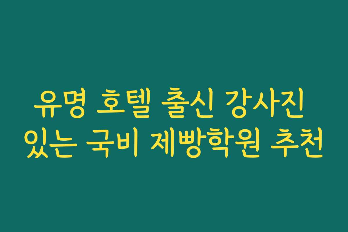 유명 호텔 출신 강사진 있는 국비 제빵학원 추천