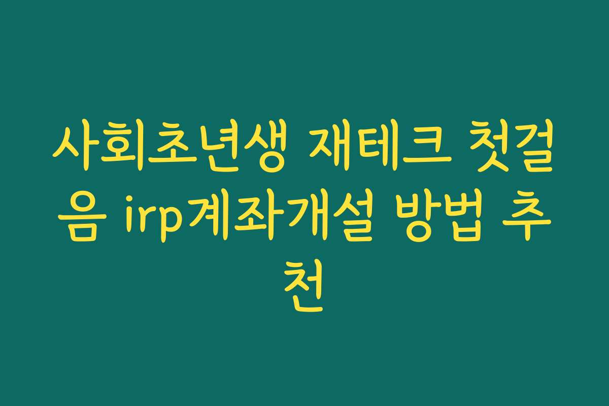 사회초년생 재테크 첫걸음 irp계좌개설 방법 추천
