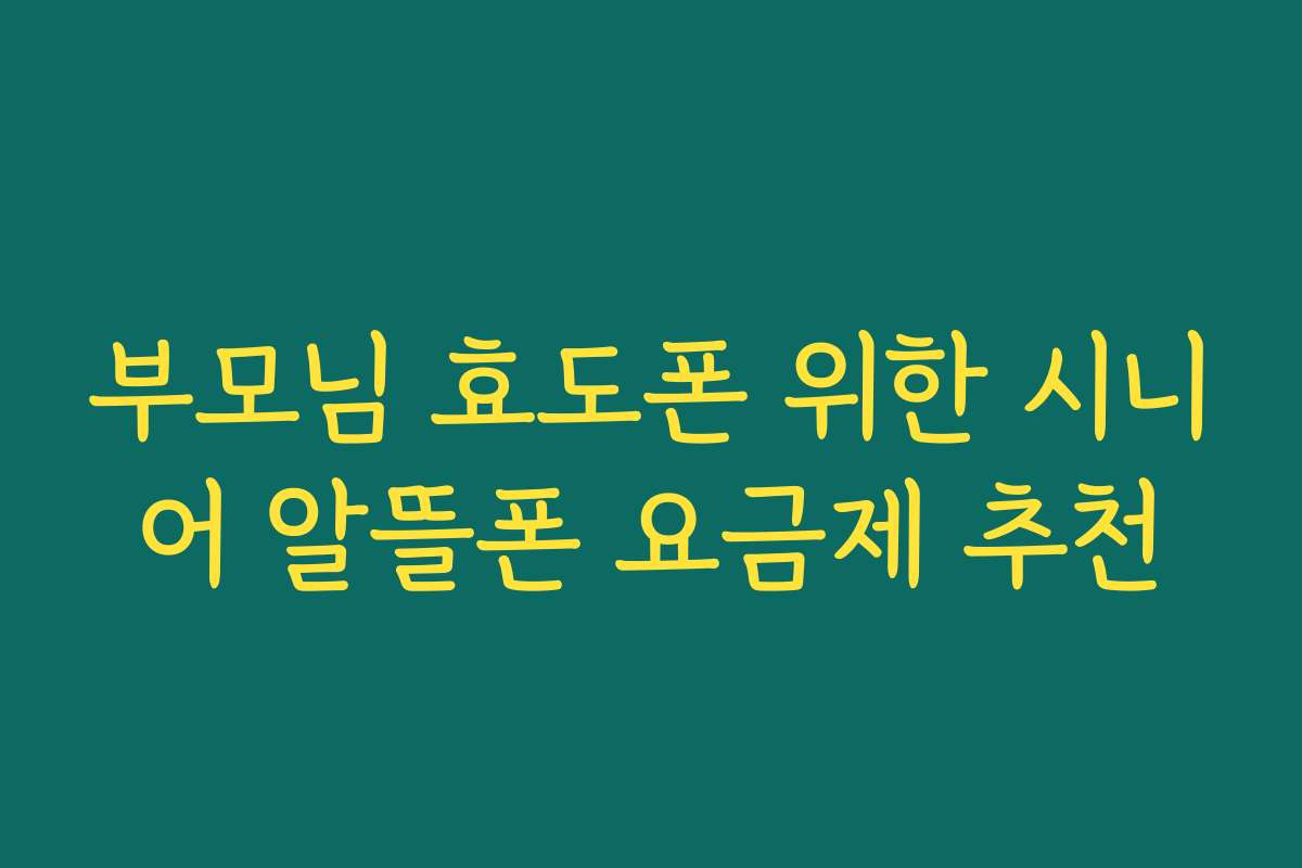 부모님 효도폰 위한 시니어 알뜰폰 요금제 추천