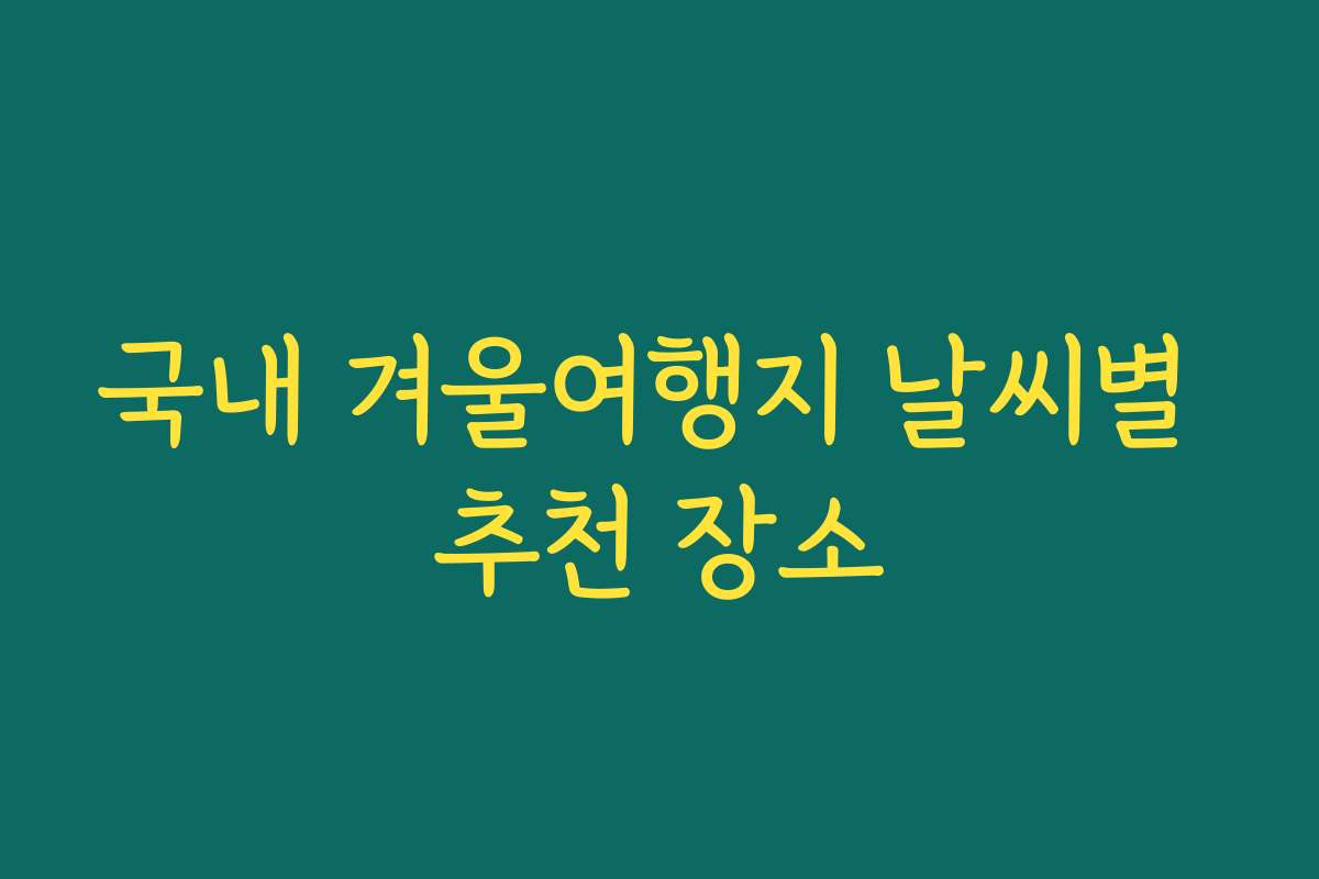 국내 겨울여행지 날씨별 추천 장소