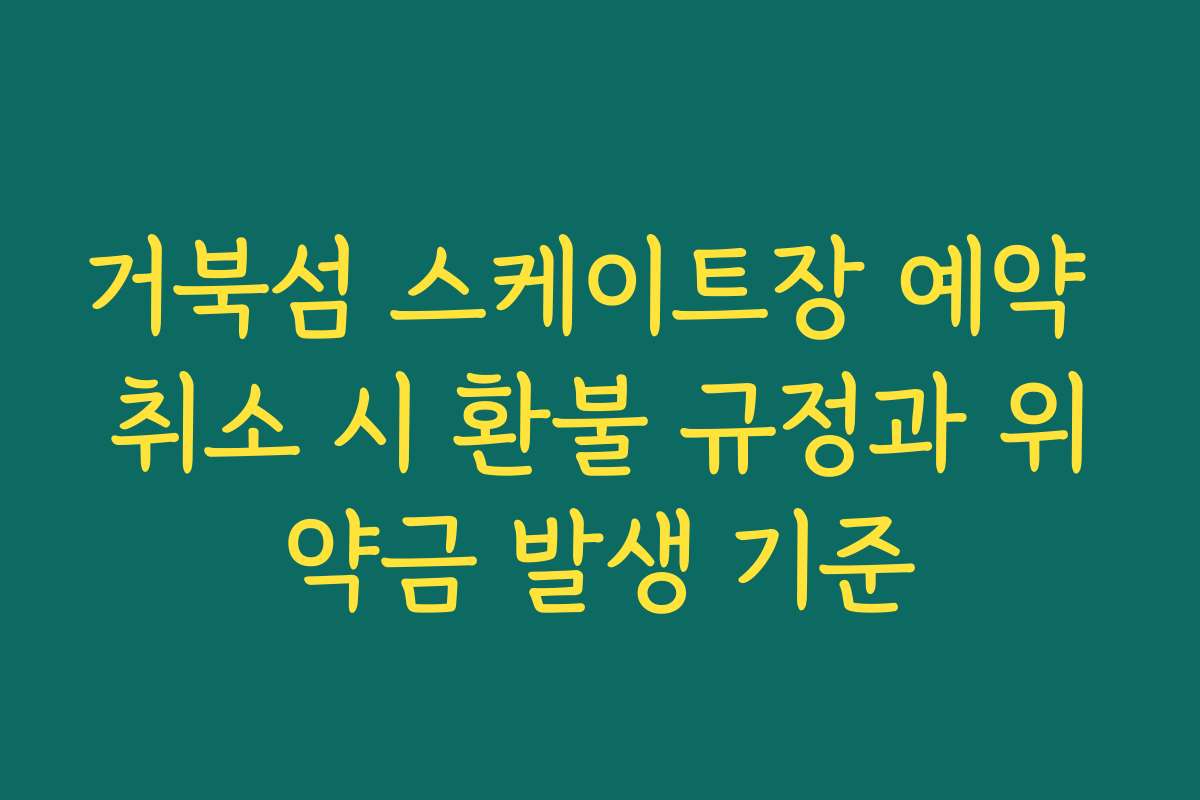 거북섬 스케이트장 예약 취소 시 환불 규정과 위약금 발생 기준