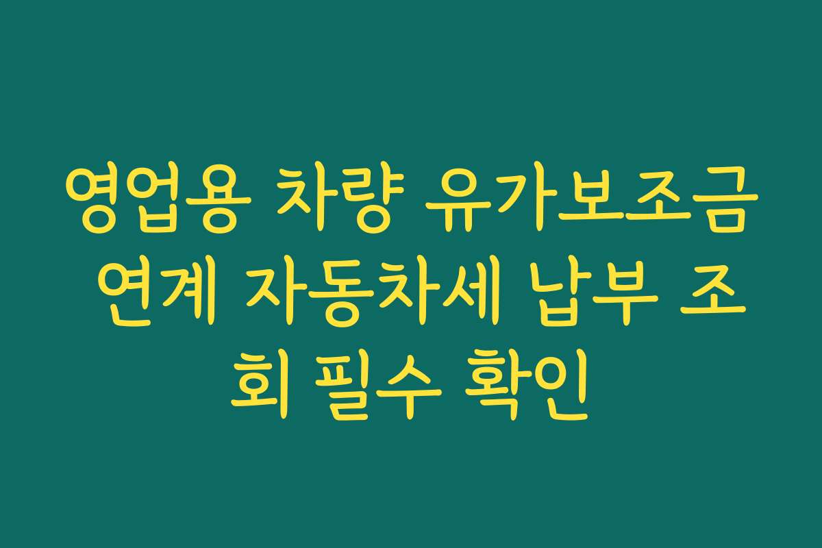 영업용 차량 유가보조금 연계 자동차세 납부 조회 필수 확인
