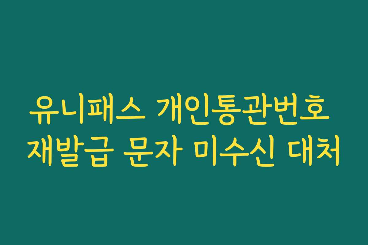 유니패스 개인통관번호 재발급 문자 미수신 대처