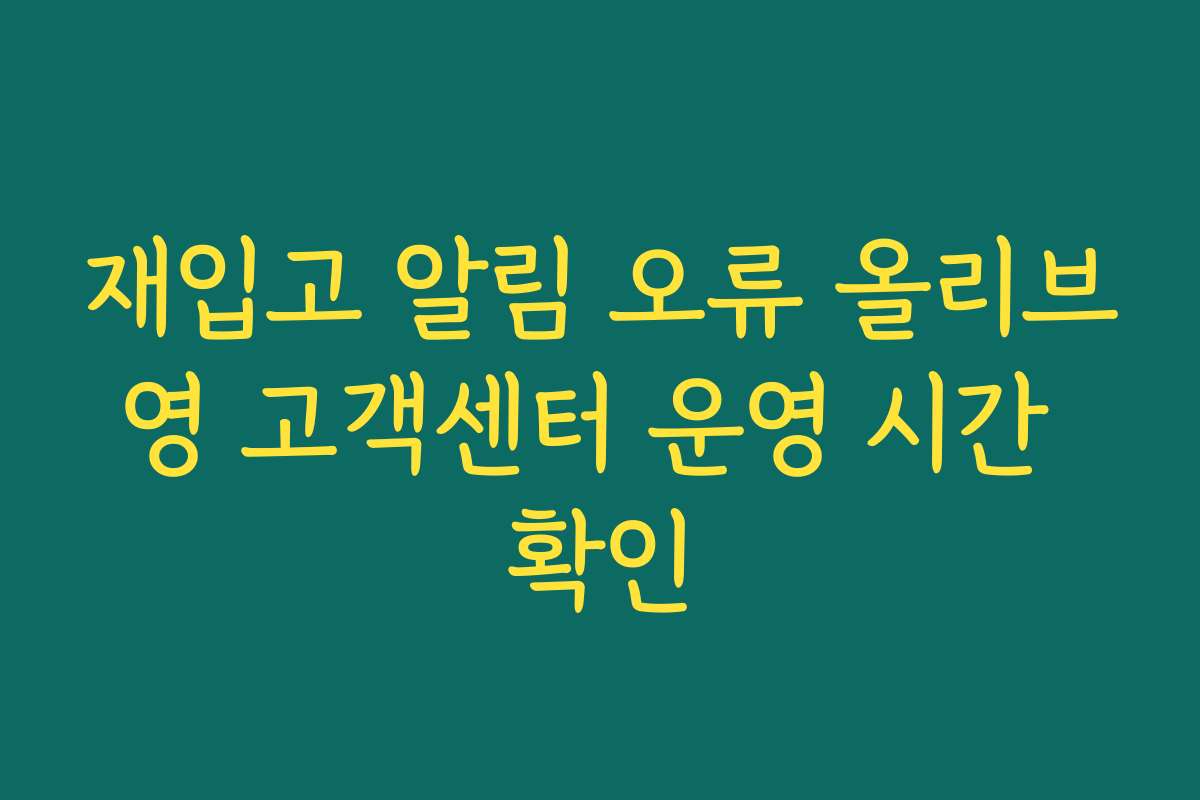 재입고 알림 오류 올리브영 고객센터 운영 시간 확인