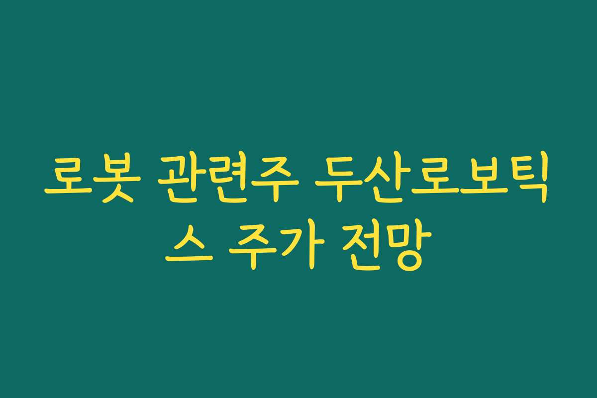 로봇 관련주 두산로보틱스 주가 전망