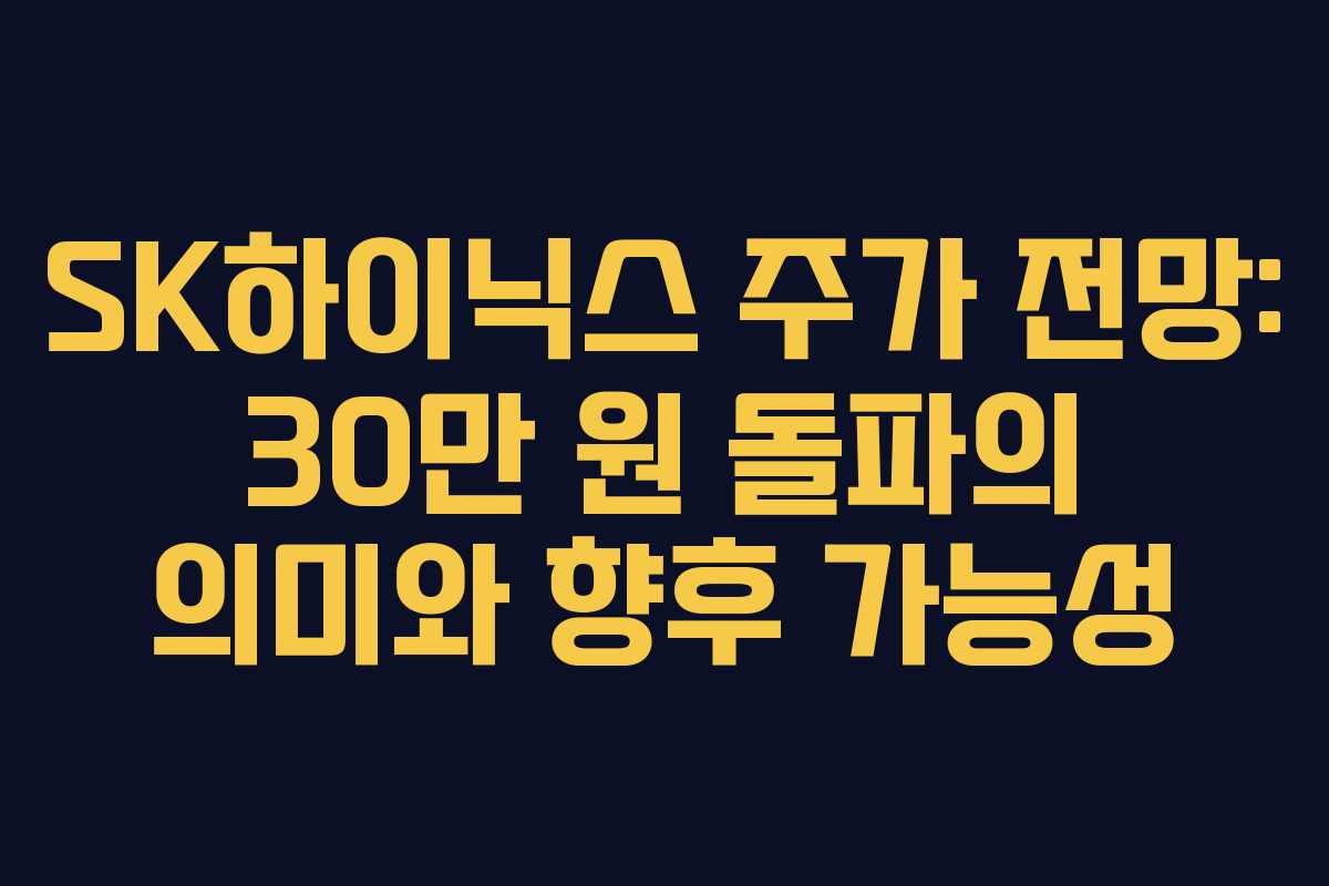 SK하이닉스 주가 전망: 30만 원 돌파의 의미와 향후 가능성