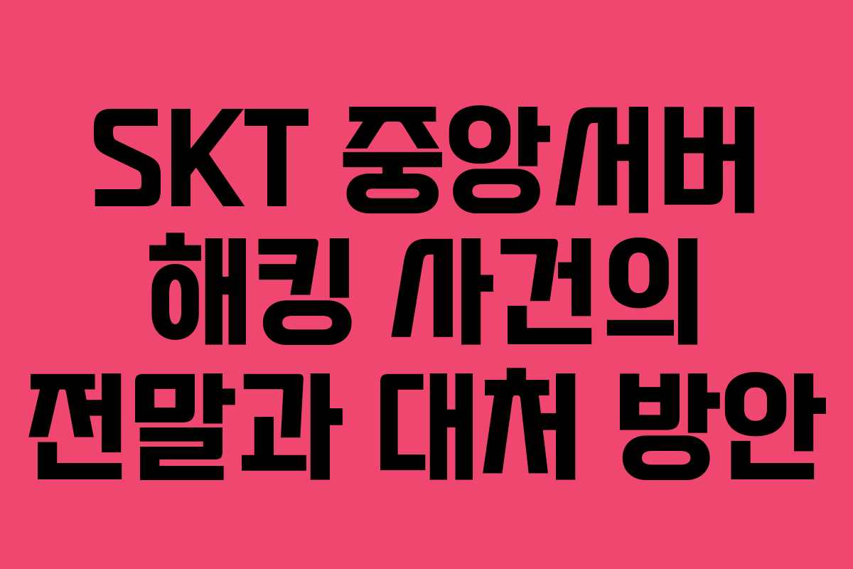 SKT 중앙서버 해킹 사건의 전말과 대처 방안