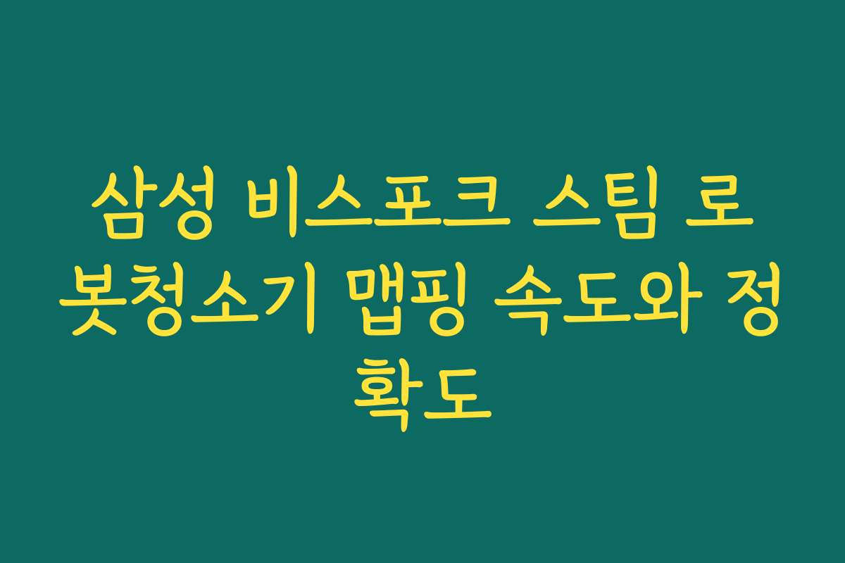 삼성 비스포크 스팀 로봇청소기 맵핑 속도와 정확도