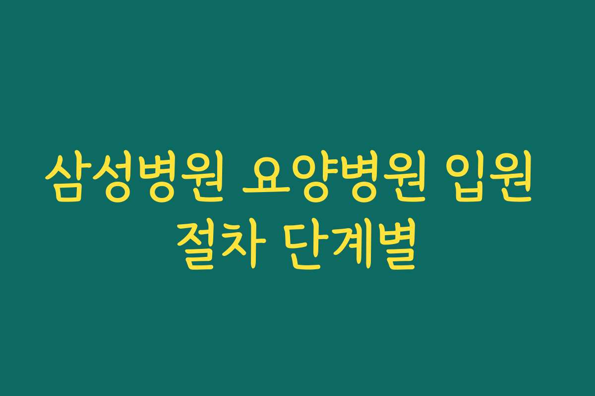 삼성병원 요양병원 입원 절차 단계별