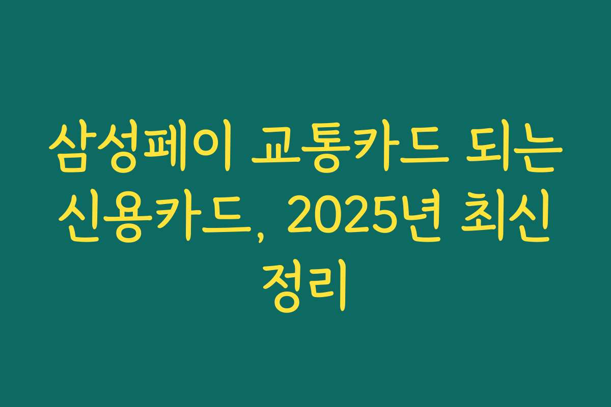 삼성페이 교통카드 되는 신용카드, 2025년 최신 정리