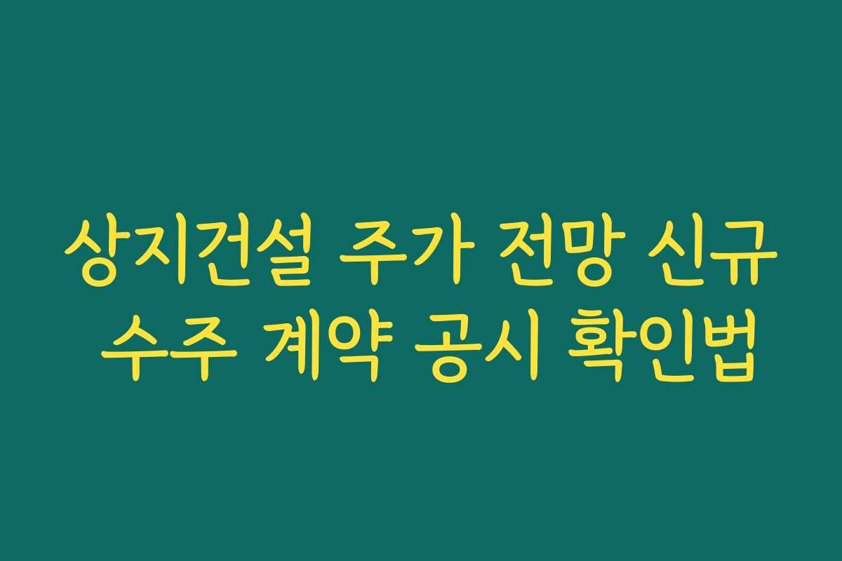상지건설 주가 전망 신규 수주 계약 공시 확인법
