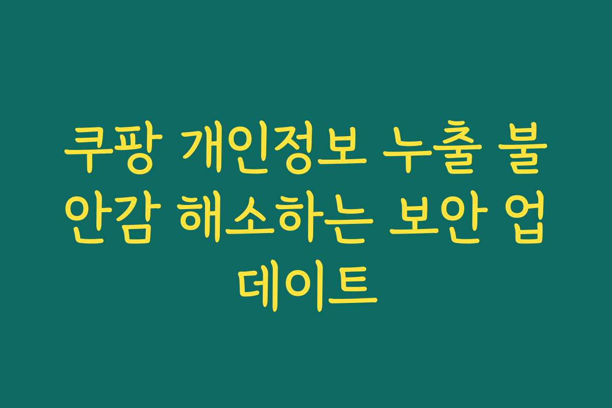 쿠팡 개인정보 누출 불안감 해소하는 보안 업데이트