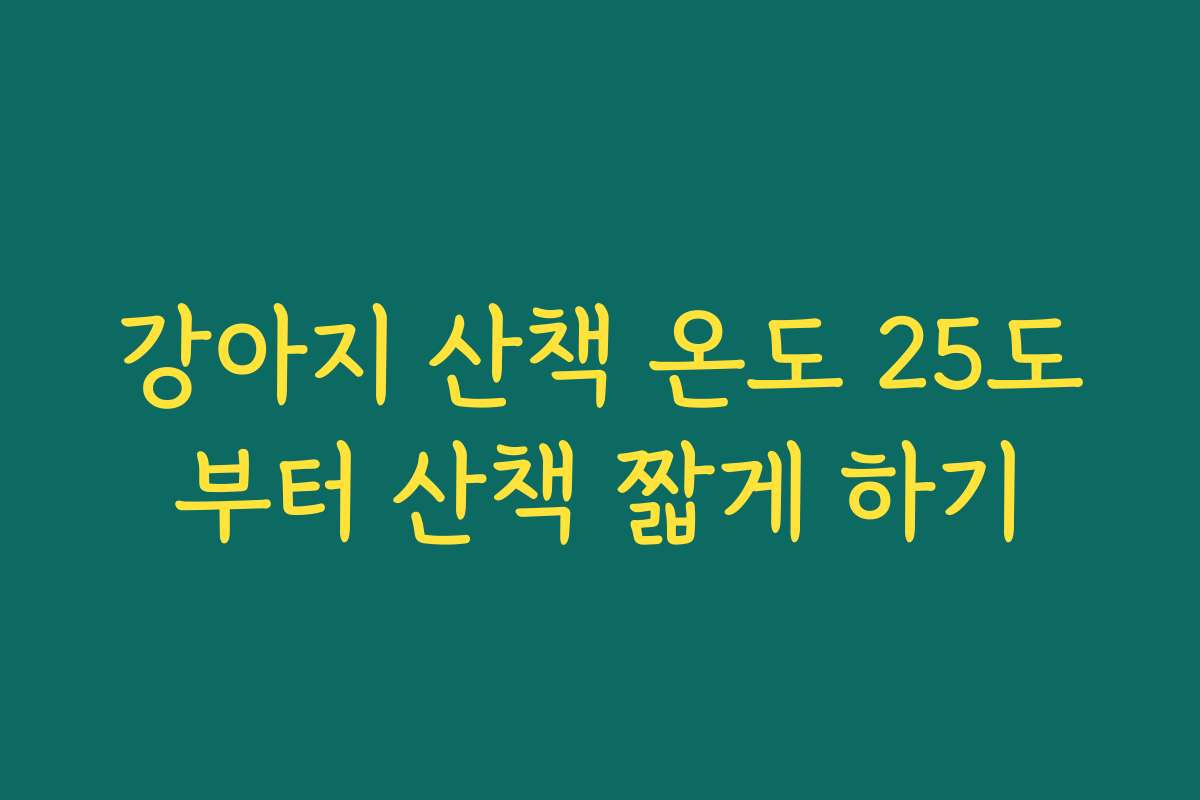 강아지 산책 온도 25도부터 산책 짧게 하기