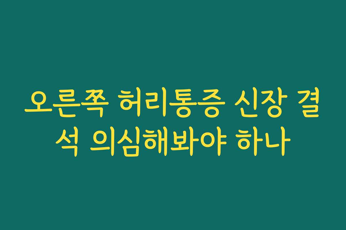 오른쪽 허리통증 신장 결석 의심해봐야 하나