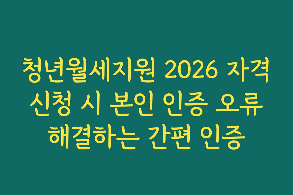 청년월세지원 2026 자격 신청 시 본인 인증 오류 해결하는 간편 인증