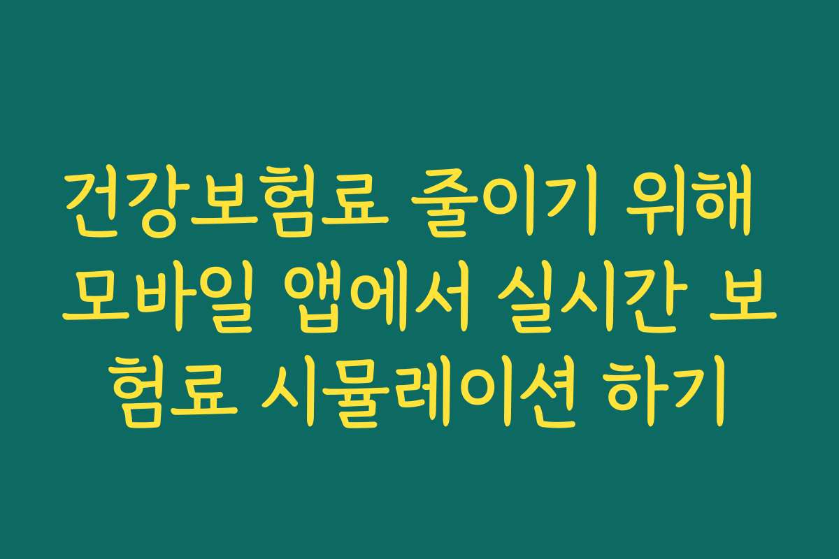 건강보험료 줄이기 위해 모바일 앱에서 실시간 보험료 시뮬레이션 하기