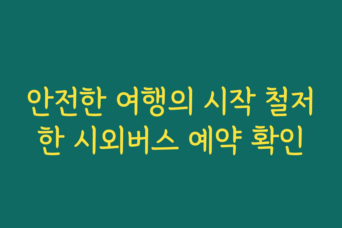 안전한 여행의 시작 철저한 시외버스 예약 확인