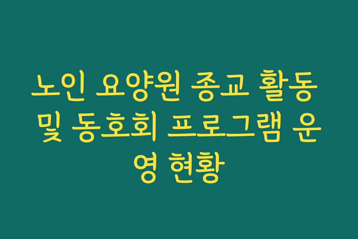 노인 요양원 종교 활동 및 동호회 프로그램 운영 현황