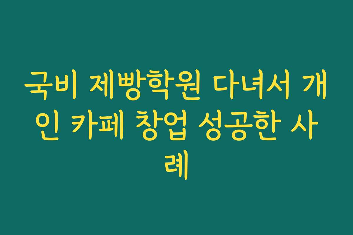 국비 제빵학원 다녀서 개인 카페 창업 성공한 사례
