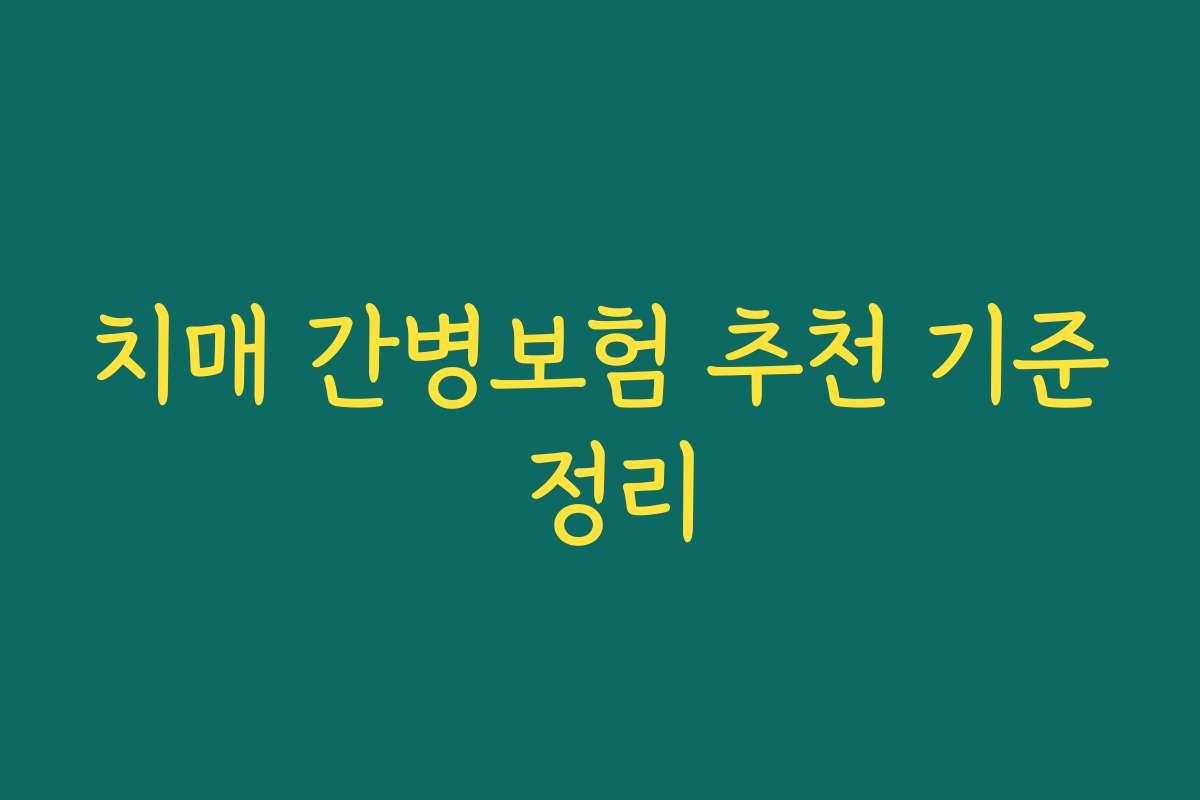치매 간병보험 추천 기준 정리