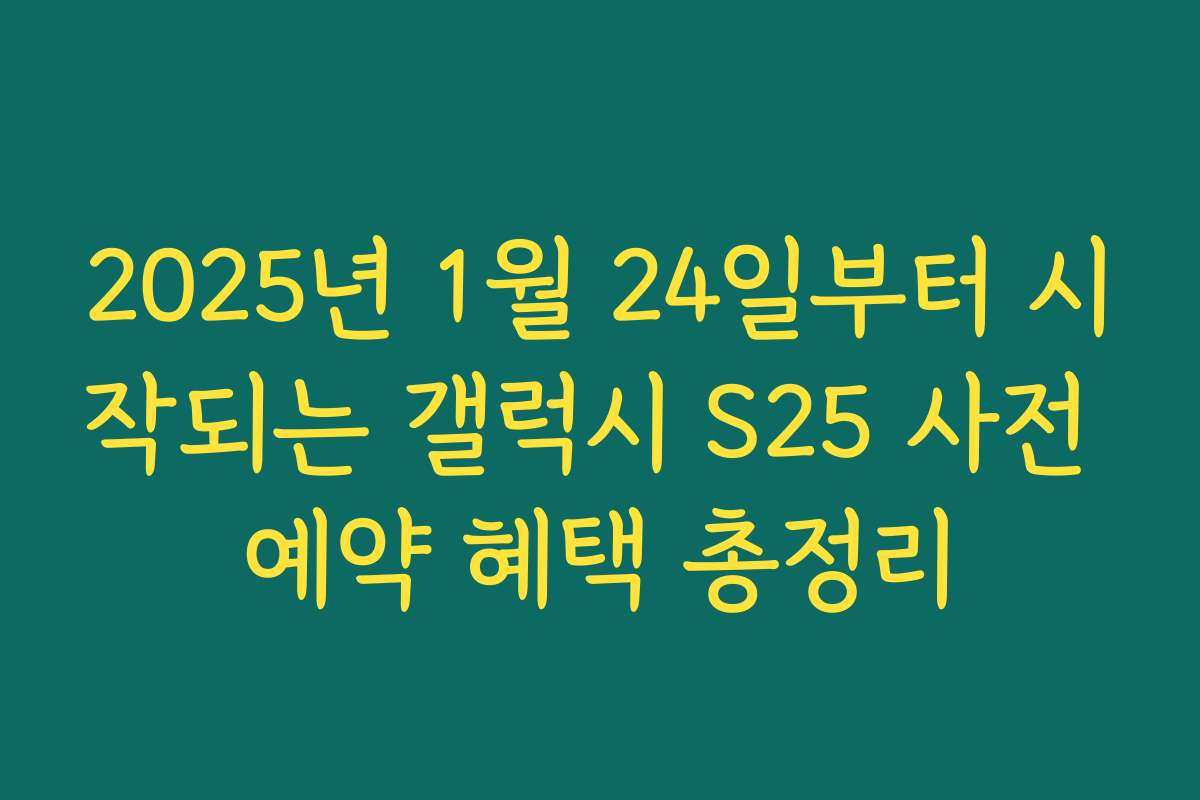 2025년 1월 24일부터 시작되는 갤럭시 S25 사전 예약 혜택 총정리