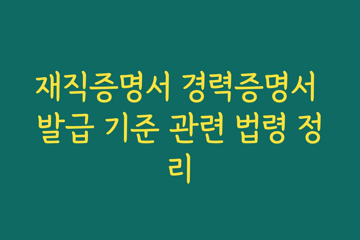 재직증명서 경력증명서 발급 기준 관련 법령 정리