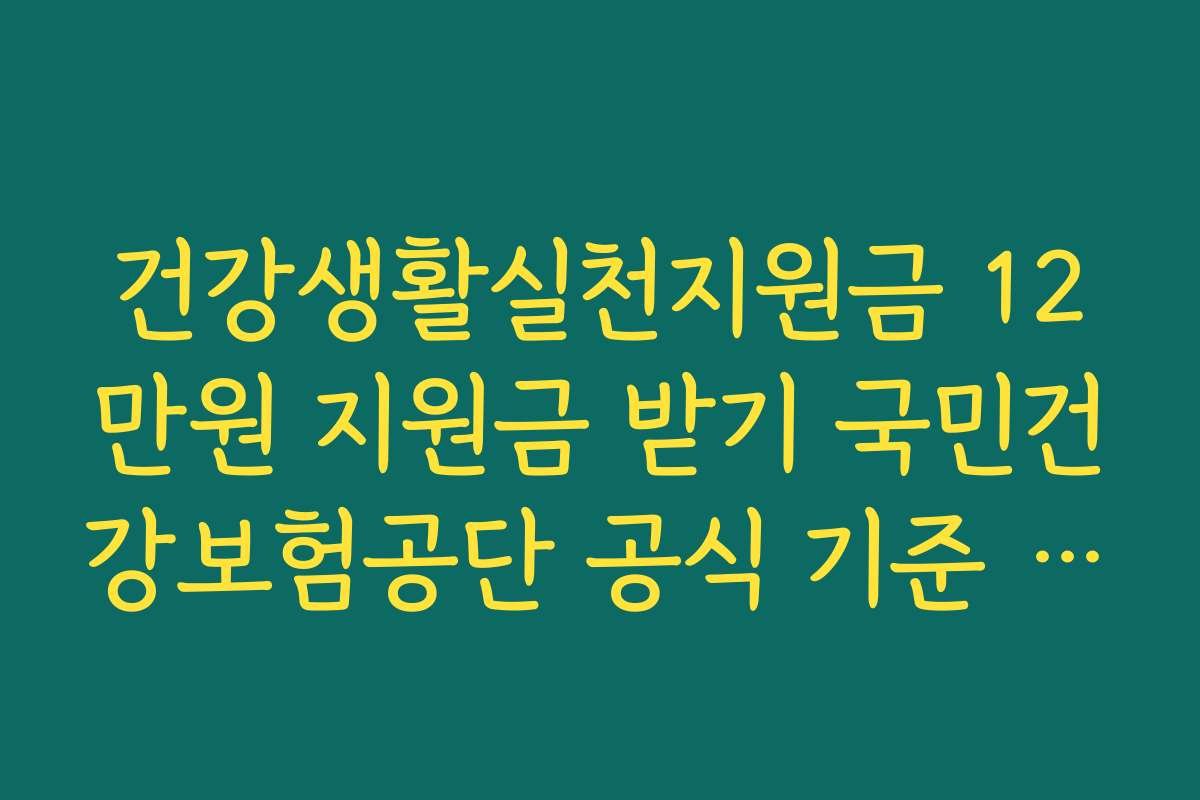 건강생활실천지원금 12만원 지원금 받기 국민건강보험공단 공식 기준 요약