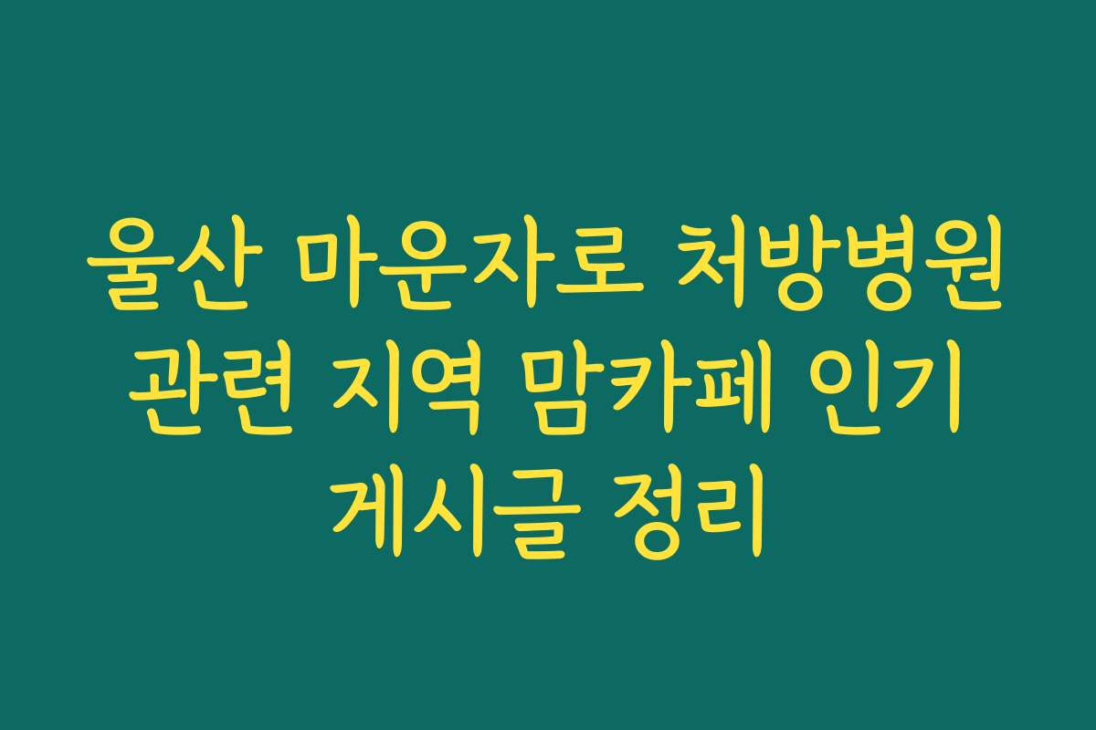 울산 마운자로 처방병원 관련 지역 맘카페 인기 게시글 정리