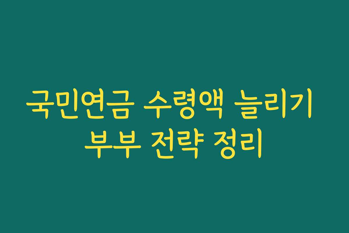 국민연금 수령액 늘리기 부부 전략 정리