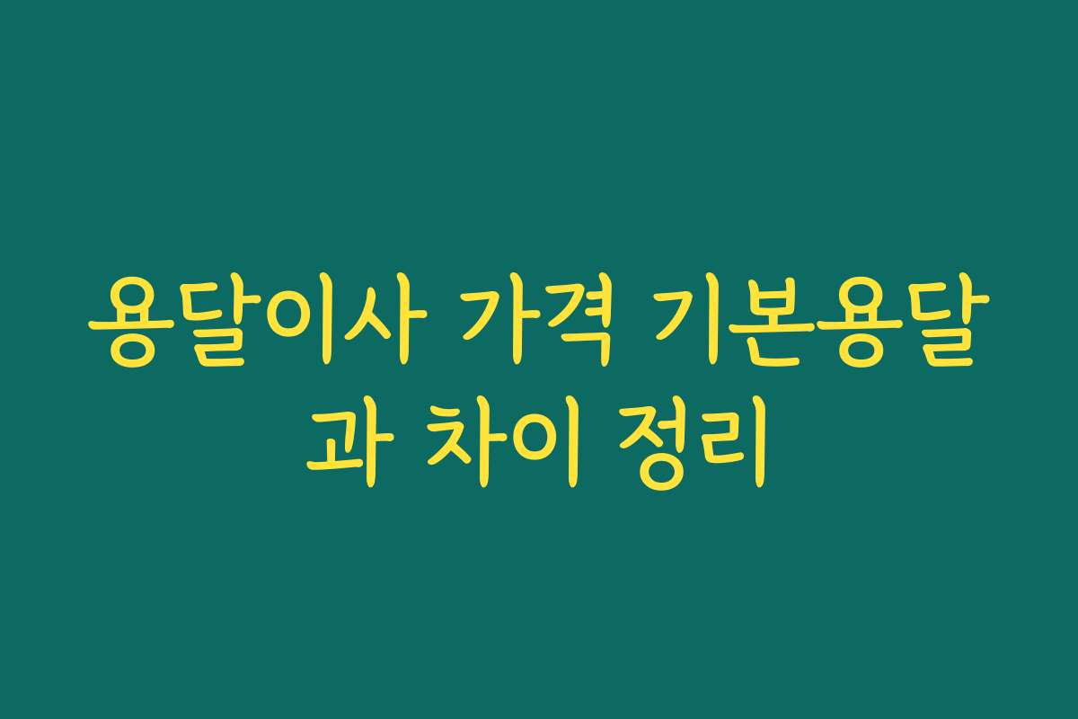 용달이사 가격 기본용달과 차이 정리