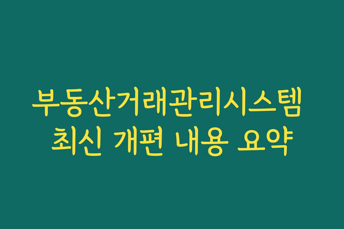 부동산거래관리시스템 최신 개편 내용 요약