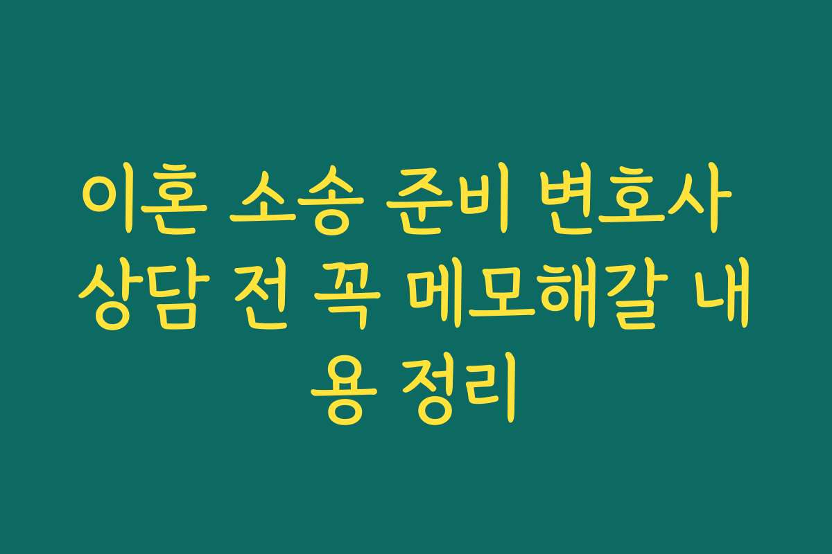 이혼 소송 준비 변호사 상담 전 꼭 메모해갈 내용 정리