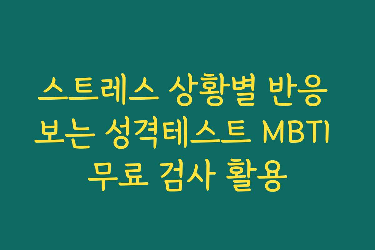 스트레스 상황별 반응 보는 성격테스트 MBTI 무료 검사 활용