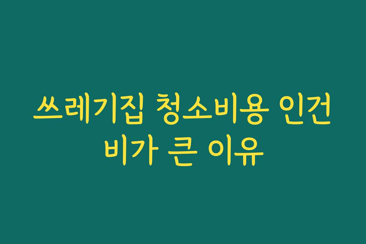 쓰레기집 청소비용 인건비가 큰 이유