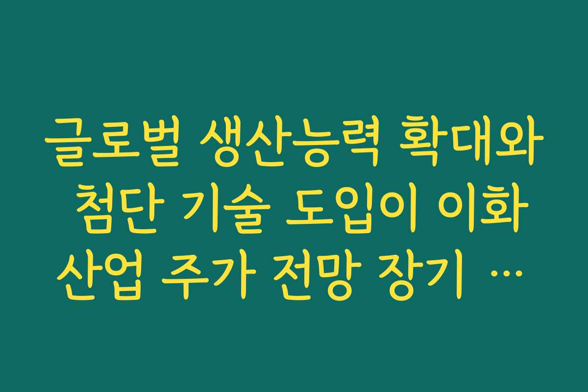 글로벌 생산능력 확대와 첨단 기술 도입이 이화산업 주가 전망 장기 투자 매력에 주는 의미