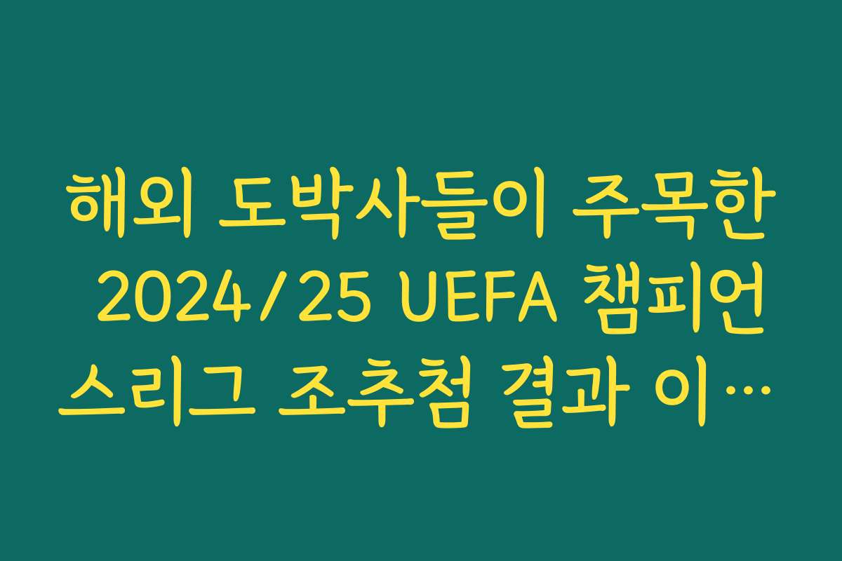 해외 도박사들이 주목한 2024/25 UEFA 챔피언스리그 조추첨 결과 이변 팀