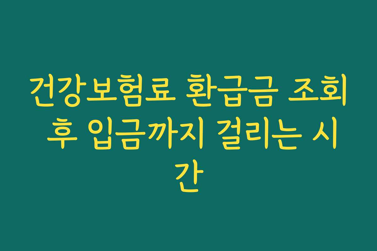 건강보험료 환급금 조회 후 입금까지 걸리는 시간