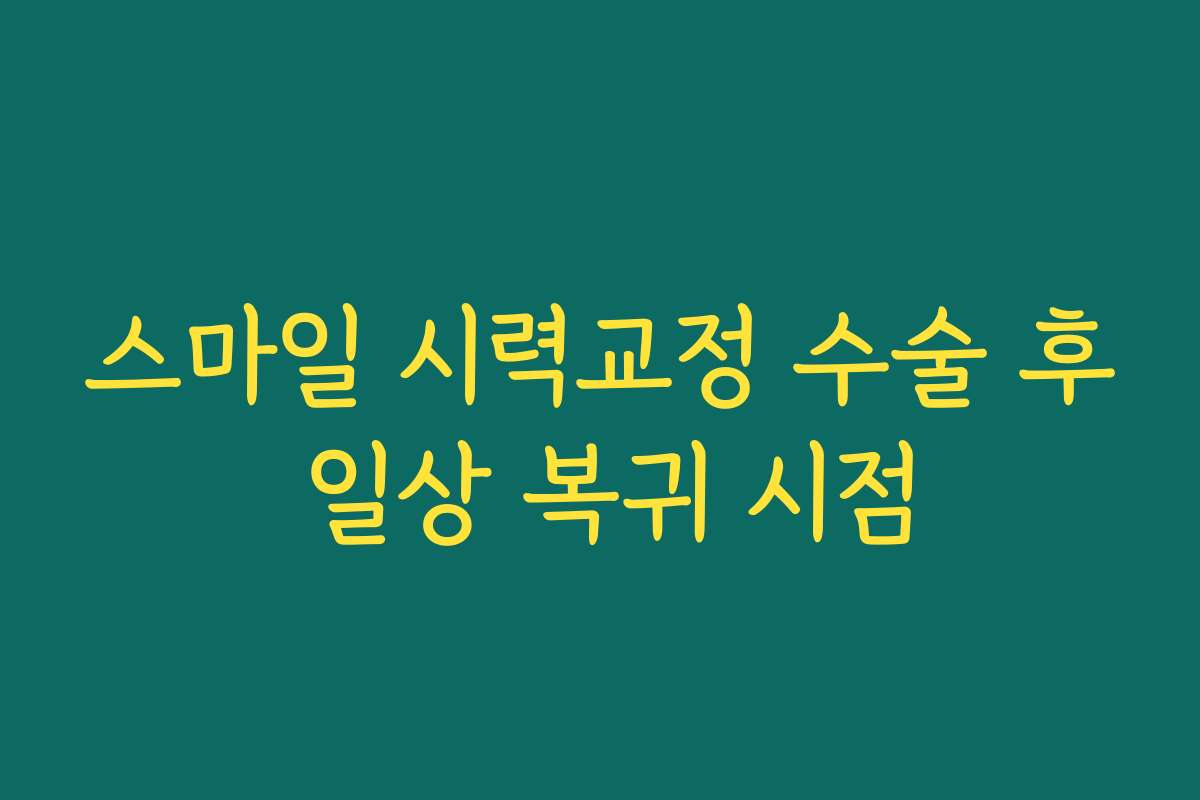 스마일 시력교정 수술 후 일상 복귀 시점