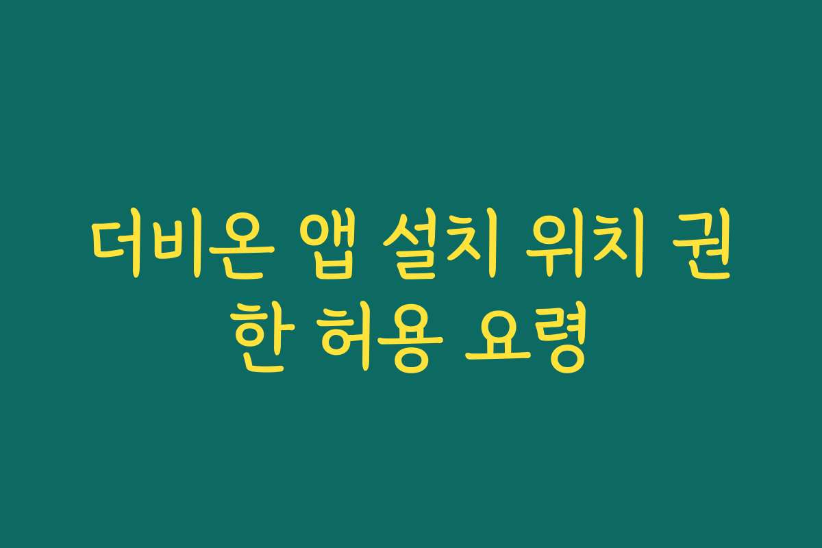 더비온 앱 설치 위치 권한 허용 요령