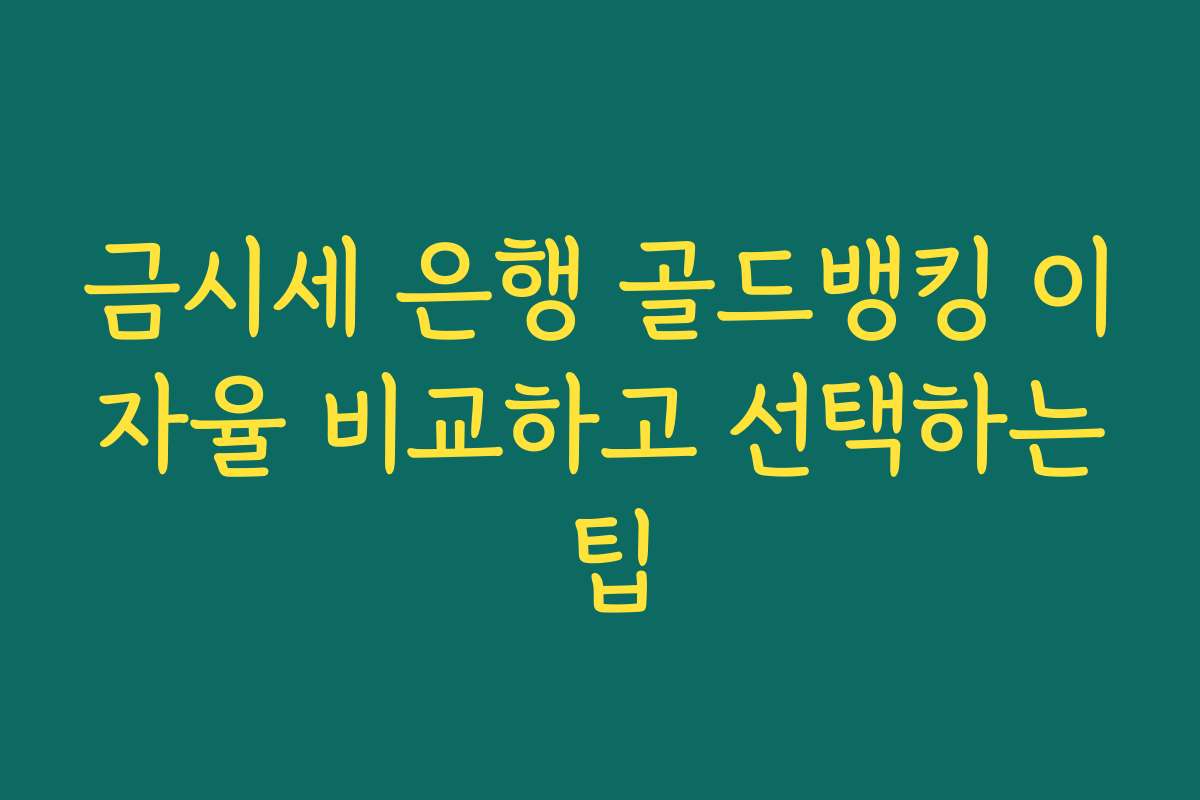 금시세 은행 골드뱅킹 이자율 비교하고 선택하는 팁