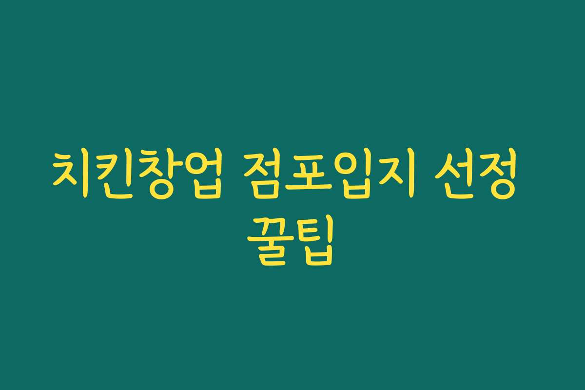 치킨창업 점포입지 선정 꿀팁