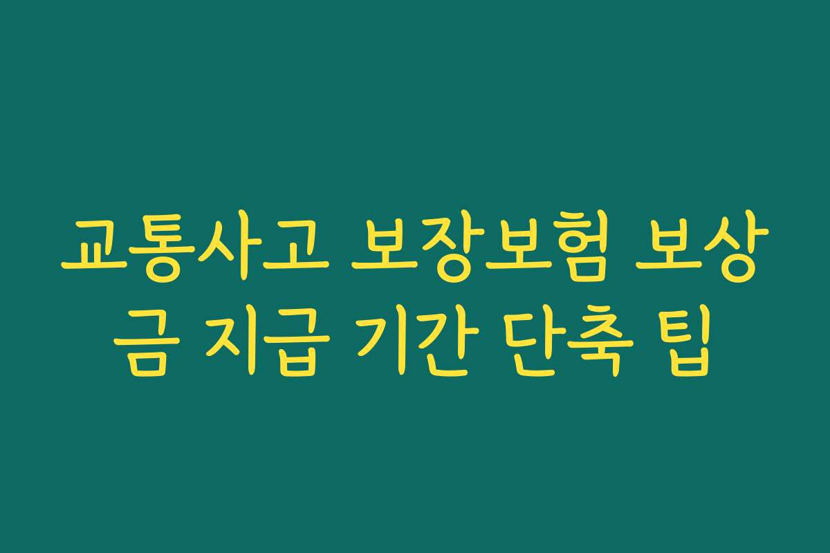 교통사고 보장보험 보상금 지급 기간 단축 팁