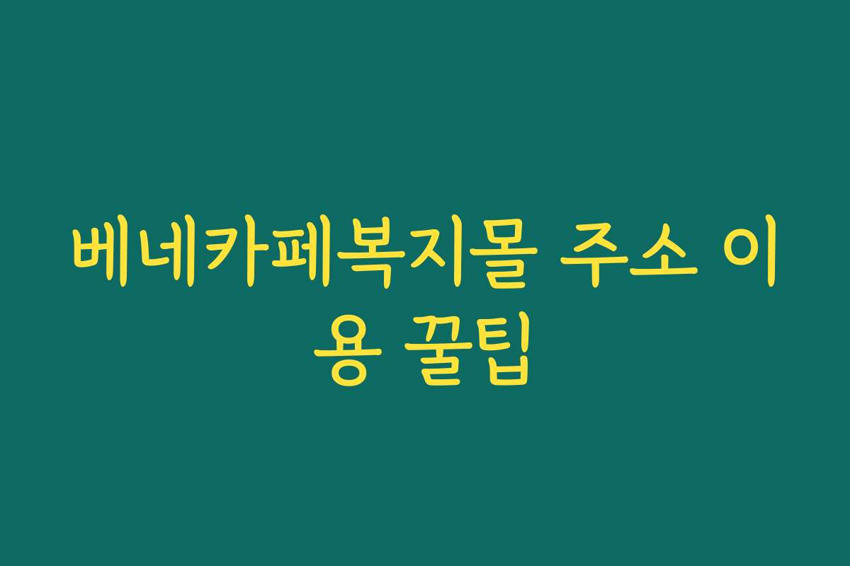 베네카페복지몰 주소 이용 꿀팁